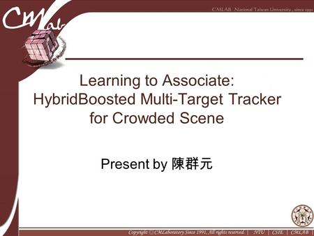 Learning to Associate: HybridBoosted Multi-Target Tracker for Crowded Scene Present by 陳群元.