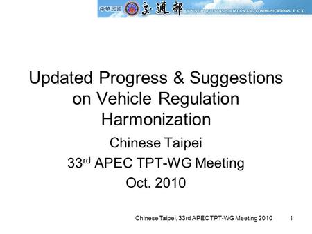 Chinese Taipei, 33rd APEC TPT-WG Meeting 20101 Updated Progress & Suggestions on Vehicle Regulation Harmonization Chinese Taipei 33 rd APEC TPT-WG Meeting.