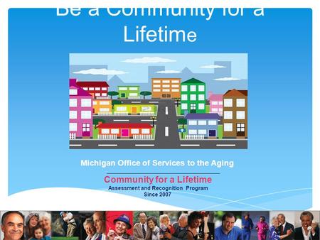 Be a Community for a Lifetim e Dan Doezema, Field Representative Michigan Office of Services to the Aging (231)