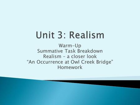 Warm-Up Summative Task Breakdown Realism – a closer look “An Occurrence at Owl Creek Bridge” Homework.