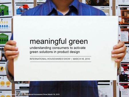 1 meaningful green understanding consumers to activate green solutions in product design INTERNATIONAL HOUSEWARES SHOW | MARCH 16, 2010 HLB | meaningful.