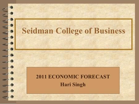 2011 ECONOMIC FORECAST Hari Singh Seidman College of Business.