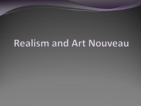 Realism Dominated the 2 nd half of the 19 th Century after the popularity of Romanticism.