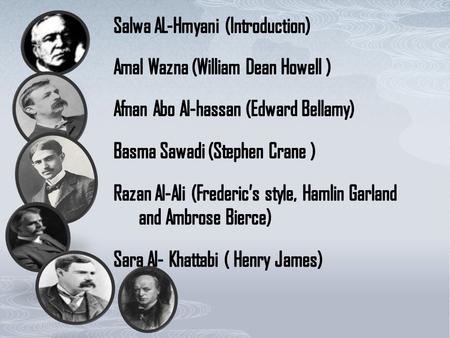 Salwa AL-Hmyani (Introduction) Amal Wazna (William Dean Howell ) Afnan Abo Al-hassan (Edward Bellamy) Basma Sawadi (Stephen Crane ) Razan Al-Ali (Frederic’s.