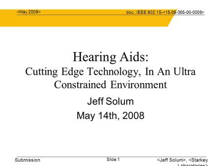 Doc.: IEEE 802.15- Submission Hearing Aids: Cutting Edge Technology, In An Ultra Constrained Environment Jeff Solum May 14th, 2008, Slide 1.