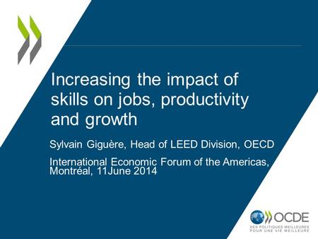 Increasing the impact of skills on jobs, productivity and growth Sylvain Giguère, Head of LEED Division, OECD International Economic Forum of the Americas,