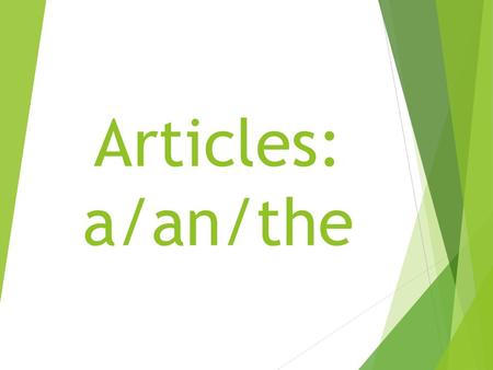 Articles: a/an/the.  The words a, an, and the are special adjectives called articles.  Use a and an with singular nouns.  Use a if the next word starts.