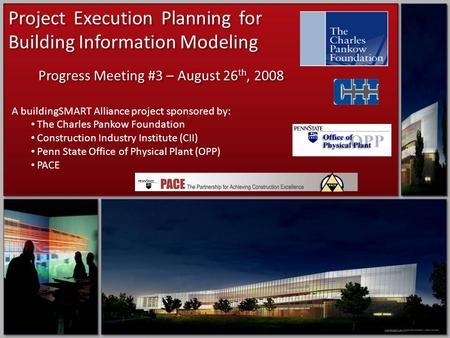 Project Execution Planning for Building Information Modeling Progress Meeting #3 – August 26 th, 2008 A buildingSMART Alliance project sponsored by: The.