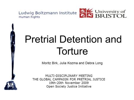 Pretrial Detention and Torture Moritz Birk, Julia Kozma and Debra Long MULTI-DISCIPLINARY MEETING THE GLOBAL CAMPAIGN FOR PRETRIAL JUSTICE 19th-20th November.