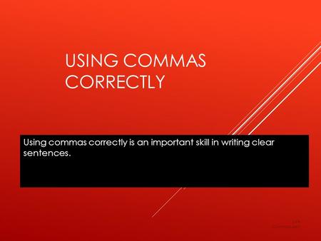 USING COMMAS CORRECTLY Using commas correctly is an important skill in writing clear sentences. LV4 Commas.ppt.