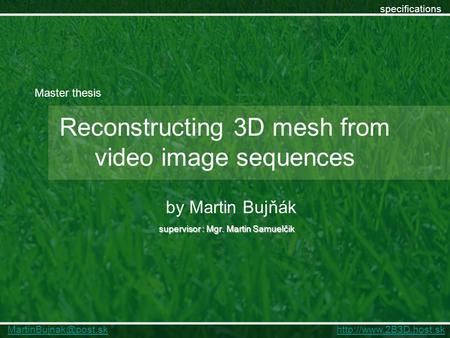 Reconstructing 3D mesh from video image sequences supervisor : Mgr. Martin Samuelčik by Martin Bujňák specifications Master thesis