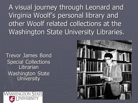 A visual journey through Leonard and Virginia Woolf’s personal library and other Woolf related collections at the Washington State University Libraries.