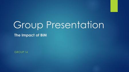 Group Presentation GROUP 14 The Impact of BIM. Group 14  Jessica Smits (Chair)  Thomas Duggan  Sakariya Abdi  Sean Parsons  Sidney Kamugisha.