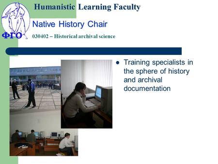 Native History Chair 030402 – Historical archival science Training specialists in the sphere of history and archival documentation Humanistic Learning.