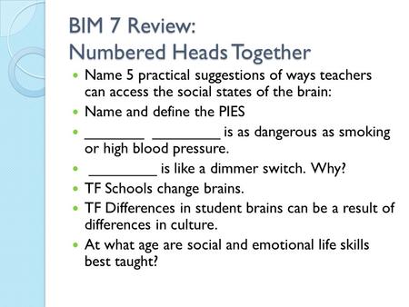 BIM 7 Review: Numbered Heads Together Name 5 practical suggestions of ways teachers can access the social states of the brain: Name and define the PIES.