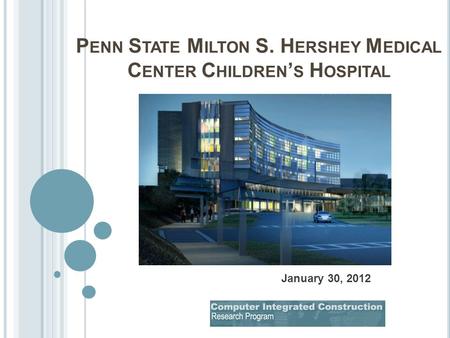 P ENN S TATE M ILTON S. H ERSHEY M EDICAL C ENTER C HILDREN ’ S H OSPITAL January 30, 2012.