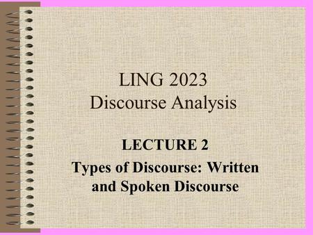 LING 2023 Discourse Analysis LECTURE 2 Types of Discourse: Written and Spoken Discourse.