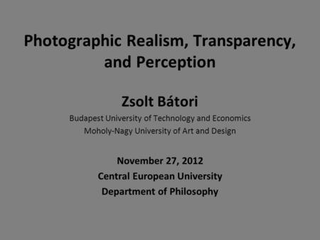 Photographic Realism, Transparency, and Perception Zsolt Bátori Budapest University of Technology and Economics Moholy-Nagy University of Art and Design.