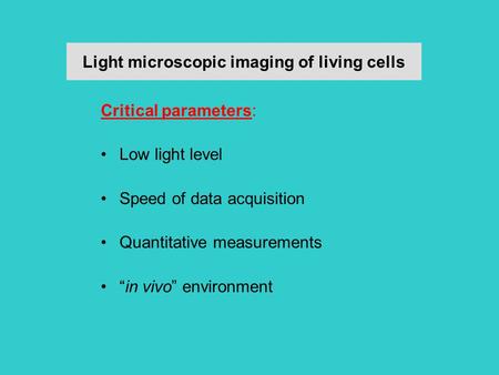 Light microscopic imaging of living cells Critical parameters: Low light level Speed of data acquisition Quantitative measurements “in vivo” environment.