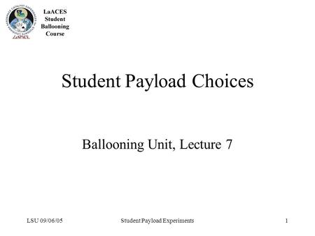 LSU 09/06/05Student Payload Experiments1 Student Payload Choices Ballooning Unit, Lecture 7.