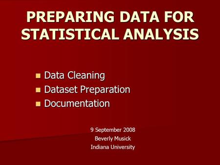 PREPARING DATA FOR STATISTICAL ANALYSIS Data Cleaning Data Cleaning Dataset Preparation Dataset Preparation Documentation Documentation 9 September 2008.