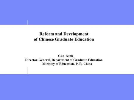 Reform and Development of Chinese Graduate Education Reform and Development of Chinese Graduate Education Guo Xinli Director-General, Department of Graduate.