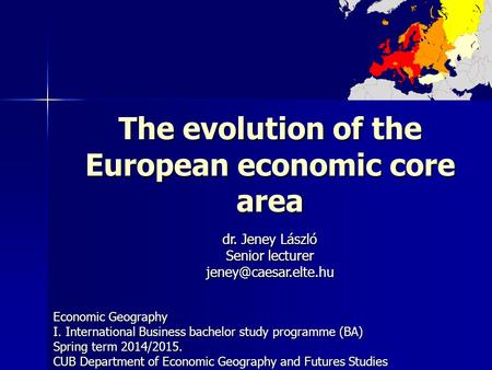 The evolution of the European economic core area Economic Geography I. International Business bachelor study programme (BA) Spring term 2014/2015. CUB.