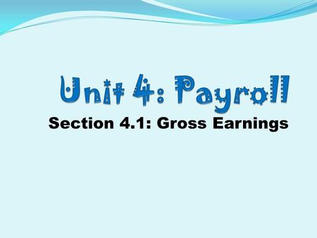 Section 4.1: Gross Earnings. Unit 4.1 Vocabulary 1. Base salary 2. Commission 3. Commission employees 4. Double Time 5. Gross Pay 6. Hourly employees.