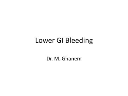 Lower GI Bleeding Dr. M. Ghanem. A less common reason for hospitalization 95%  from the colon Etiology usually age related.