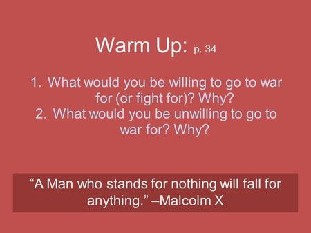 Warm Up: p. 34 1.What would you be willing to go to war for (or fight for)? Why? 2.What would you be unwilling to go to war for? Why? “A Man who stands.