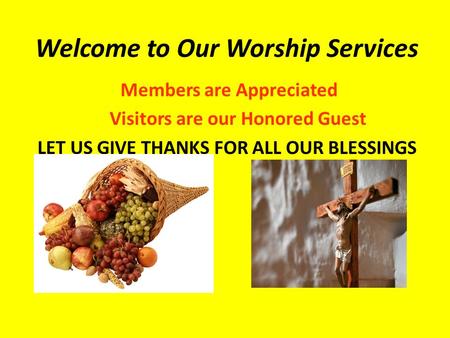 Welcome to Our Worship Services Members are Appreciated Visitors are our Honored Guest LET US GIVE THANKS FOR ALL OUR BLESSINGS.