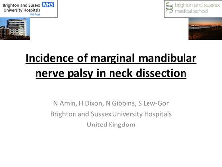 Incidence of marginal mandibular nerve palsy in neck dissection N Amin, H Dixon, N Gibbins, S Lew-Gor Brighton and Sussex University Hospitals United Kingdom.