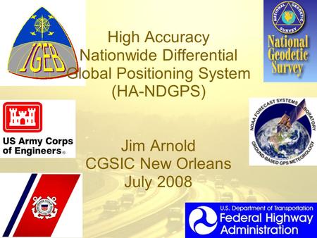 High Accuracy Nationwide Differential Global Positioning System (HA-NDGPS) Jim Arnold CGSIC New Orleans July 2008.