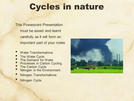 Cycles in nature This Powerpoint Presentation must be saved and learnt carefully as it will form an important part of your notes Water Transformations.