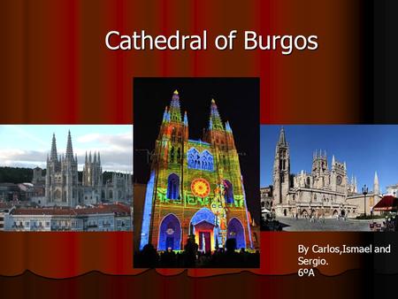 Cathedral of Burgos By Carlos,Ismael and Sergio. 6ºA.