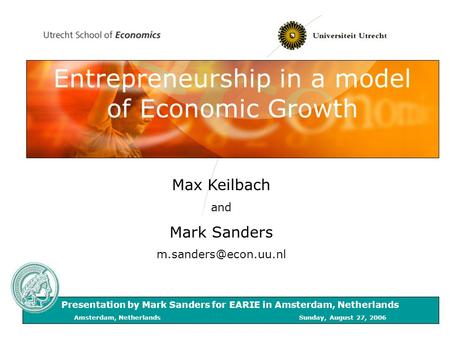 Entrepreneurship in a model of Economic Growth Max Keilbach and Mark Sanders Presentation by Mark Sanders for EARIE in Amsterdam,