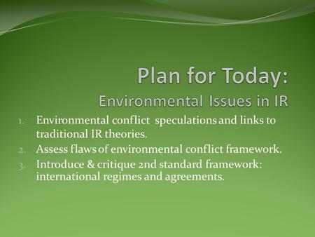 1. Environmental conflict speculations and links to traditional IR theories. 2. Assess flaws of environmental conflict framework. 3. Introduce & critique.