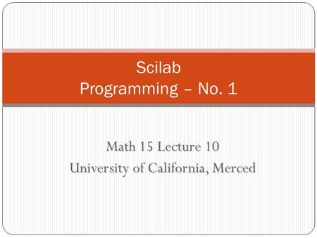 Math 15 Lecture 10 University of California, Merced Scilab Programming – No. 1.