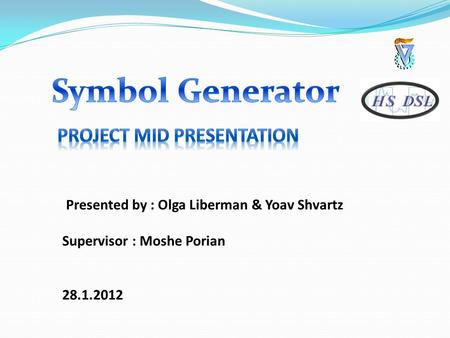 Presented by : Olga Liberman & Yoav Shvartz Supervisor : Moshe Porian 28.1.2012.