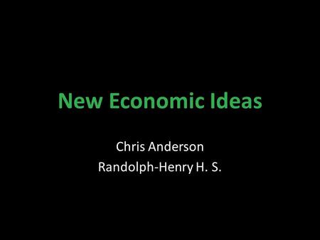 New Economic Ideas Chris Anderson Randolph-Henry H. S.