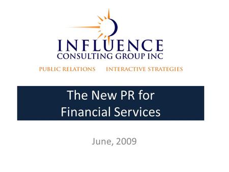 The New PR for Financial Services June, 2009. Influence Consulting Experienced, senior, creative PR professionals Nimble teams for each assignment 30+