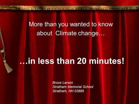 …in less than 20 minutes! More than you wanted to know about Climate change… Bruce Larson Stratham Memorial School Stratham, NH 03885.