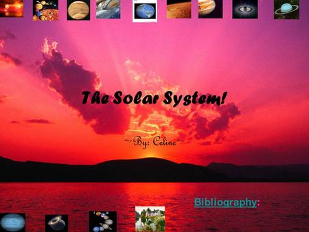 The Solar System! ~By: Celine~ BibliographyBibliography: