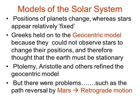 Models of the Solar System Positions of planets change, whereas stars appear relatively ‘fixed’ Greeks held on to the Geocentric model because they could.