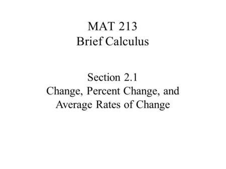 MAT 213 Brief Calculus Section 2.1 Change, Percent Change, and Average Rates of Change.