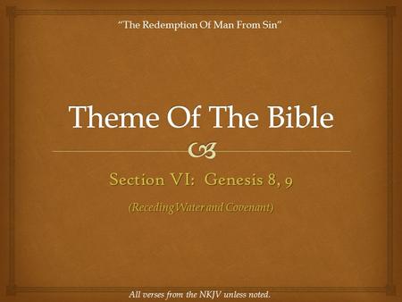 Section VI: Genesis 8, 9 All verses from the NKJV unless noted. “The Redemption Of Man From Sin” (Receding Water and Covenant)