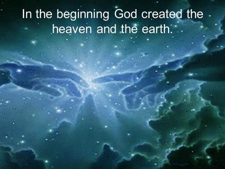 In the beginning God created the heaven and the earth.