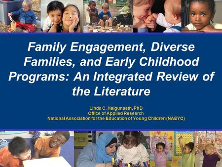 Family Engagement, Diverse Families, and Early Childhood Programs: An Integrated Review of the Literature Linda C. Halgunseth, PhD Office of Applied Research.