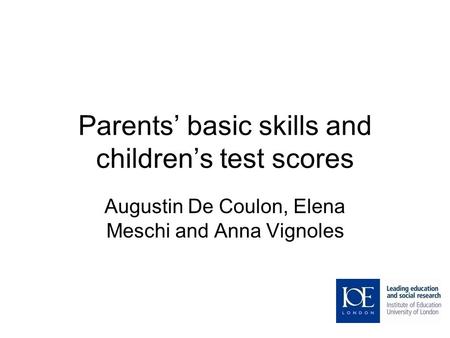 Parents’ basic skills and children’s test scores Augustin De Coulon, Elena Meschi and Anna Vignoles.