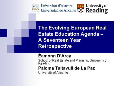 The Evolving European Real Estate Education Agenda – A Seventeen Year Retrospective Éamonn D’Arcy School of Real Estate and Planning, University of Reading.